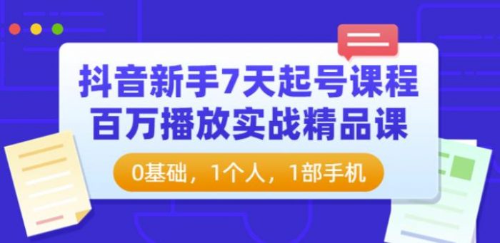 抖音新手7天起号课程:百万播放实战精品课,0基础,1个人,1部手机|小鸡网赚博客
