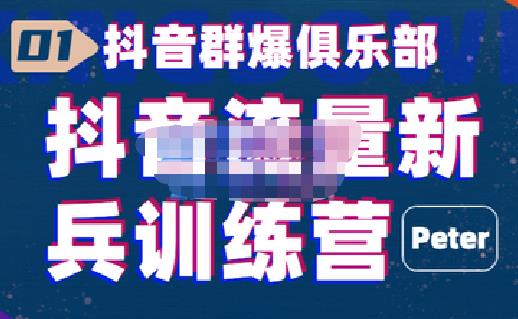 peter·抖音流量新兵训练营，帮你打开一个新的百万商机|小鸡网赚博客