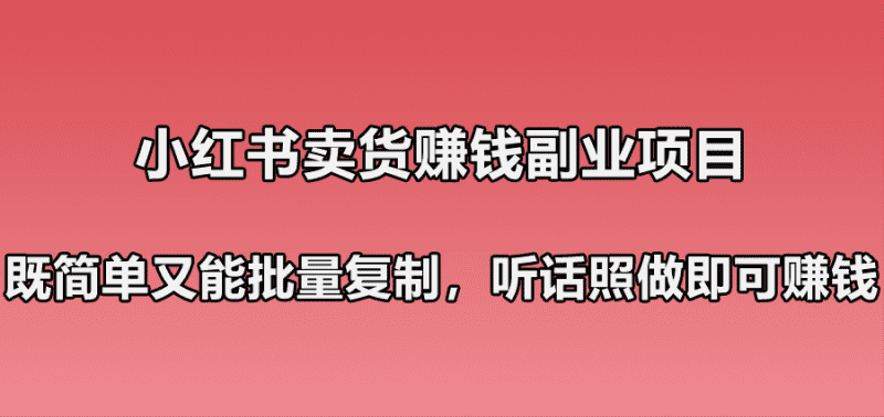 小红书卖货赚钱副业笔记：既简单又能批量复制，只要听话照做就可以赚钱！|小鸡网赚博客