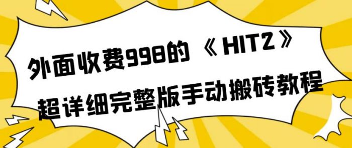 外面收费998《HIT2》超详细完整版手动搬砖教程，变现简单|小鸡网赚博客