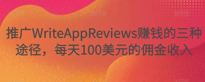 推广WriteAppReviews赚钱的三种途径，每天100美元的佣金收入|小鸡网赚博客