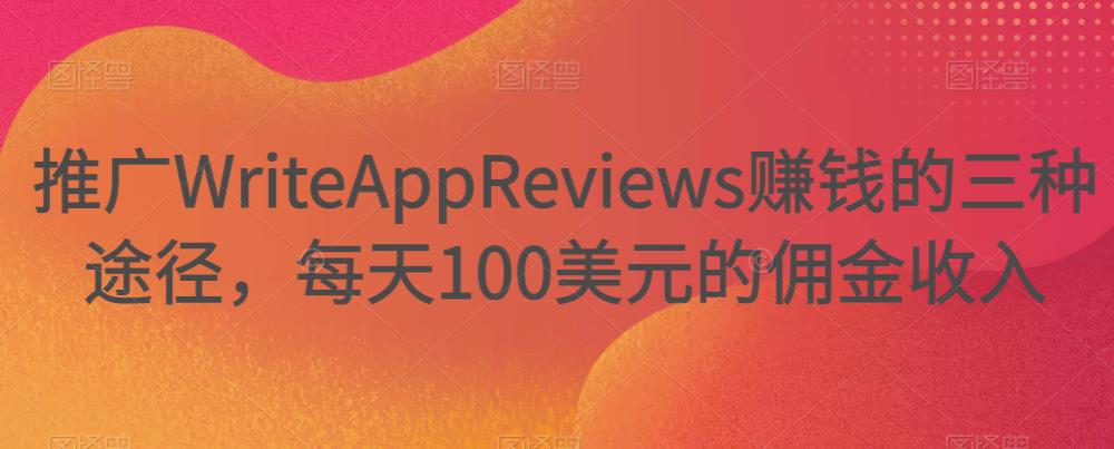 推广WriteAppReviews赚钱的三种途径，每天100美元的佣金收入|小鸡网赚博客