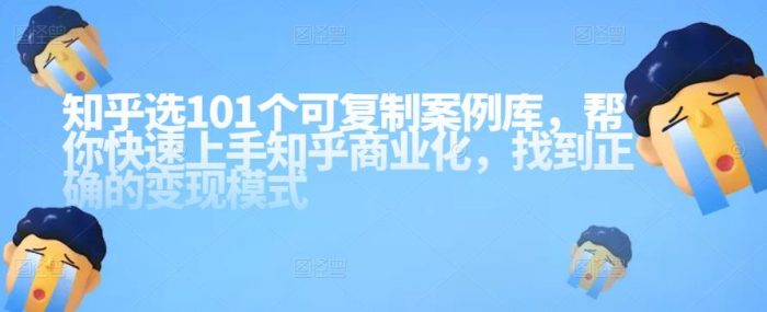 知乎101个可复制案例库，帮你快速上手知乎商业化，找到正确的变现模式|小鸡网赚博客