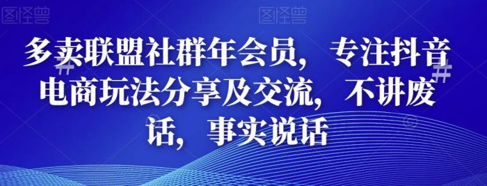 多卖联盟社群年会员，专注抖音电商玩法分享及交流，不讲废话，事实说话|小鸡网赚博客
