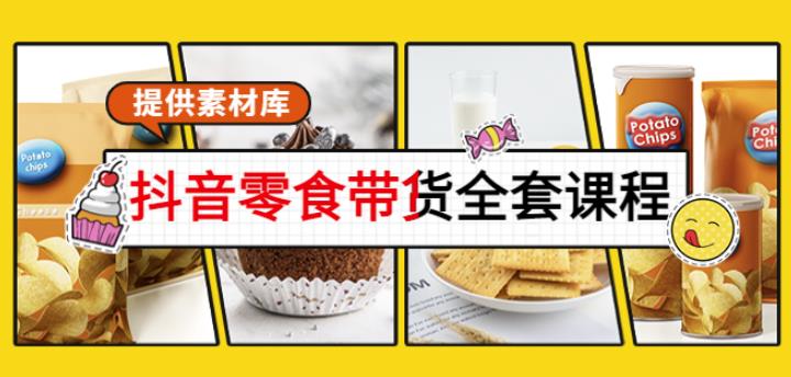 抖音零食带货全套课程：从0到1搭建账号，涨粉卖货（提供素材库）|小鸡网赚博客