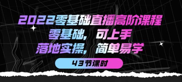 2022零基础直播高阶课程：零基础，可上手，落地实操，简单易学（43节课）|小鸡网赚博客