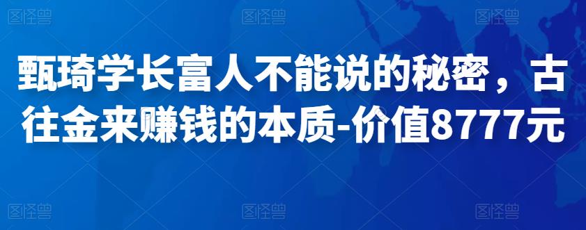 甄琦学长富人不能说的秘密，古往金来赚钱的本质-价值8777元|小鸡网赚博客