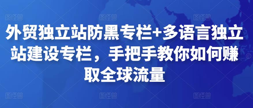 外贸独立站防黑专栏+多语言独立站建设专栏，手把手教你如何赚取全球流量|小鸡网赚博客