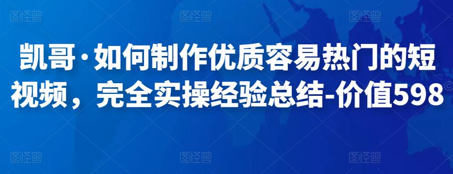 凯哥·如何制作优质容易热门的短视频，完全实操经验总结-价值598元|小鸡网赚博客