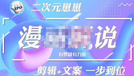 二次元崽崽·漫画解说课程——主攻文案，剪辑+文案一步到位-价值599元|小鸡网赚博客