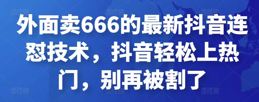外面卖666的最新抖音连怼技术，抖音轻松上热门，别再被割了|小鸡网赚博客