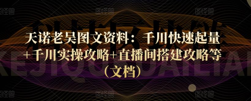 天诺老吴图文资料：千川快速起量+千川实操攻略+直播间搭建攻略等（文档）|小鸡网赚博客