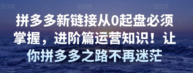 拼多多新链接从0起盘必须掌握，进阶篇运营知识！让你拼多多之路不再迷茫|小鸡网赚博客