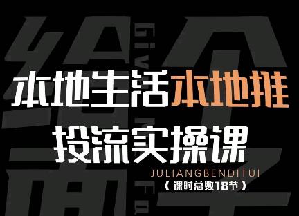 本地生活本地推投流实操课：通识篇+实操篇+技巧篇（18节）|小鸡网赚博客