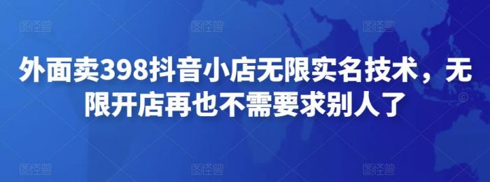 外面卖398抖音小店无限实名技术，无限开店再也不需要求别人了|小鸡网赚博客