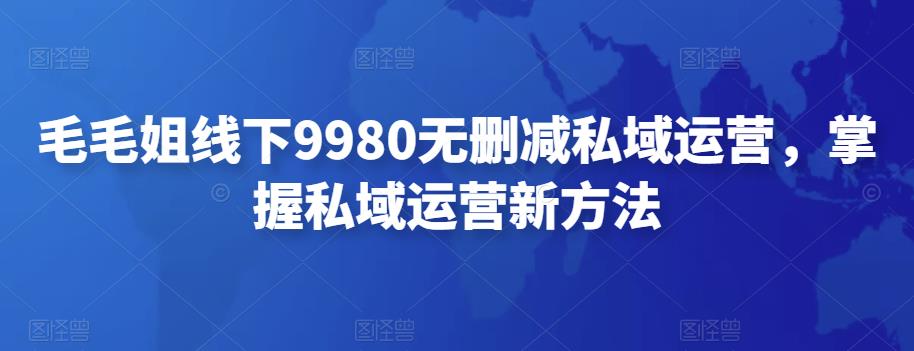 毛毛姐线下9980无删减私域运营，掌握私域运营新方法|小鸡网赚博客