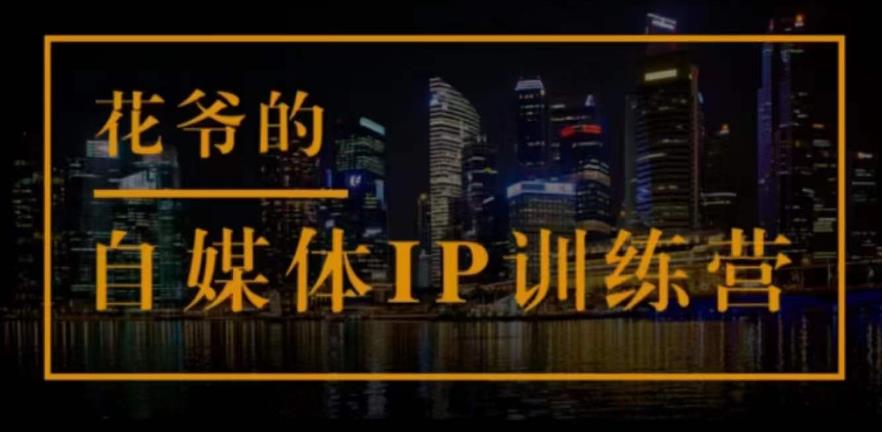 花爷的自媒体IP训练营(第12-13期)，一套专业科学的自媒体IP武器库-价值2399元|小鸡网赚博客