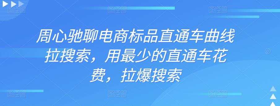 周心驰聊电商标品直通车曲线拉搜索，用最少的直通车花费，拉爆搜索|小鸡网赚博客