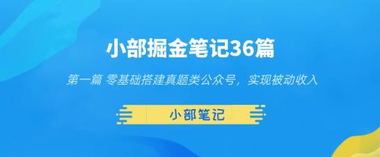 小部掘金笔记36篇第一篇零基础搭建真题类公众号，实现被动收入|小鸡网赚博客
