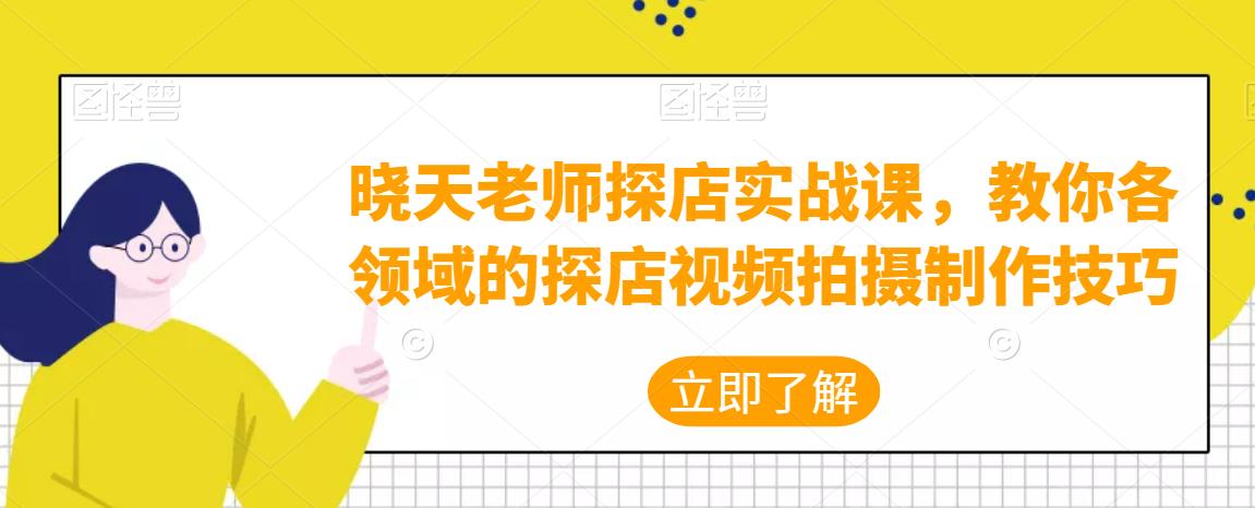 晓天老师探店实战课，教你各领域的探店视频拍摄制作技巧|小鸡网赚博客