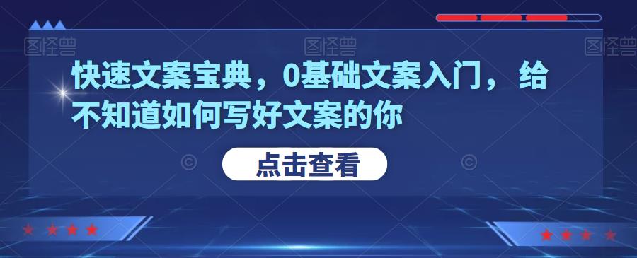 快速文案宝典，0基础文案入门，给不知道如何写好文案的你|小鸡网赚博客