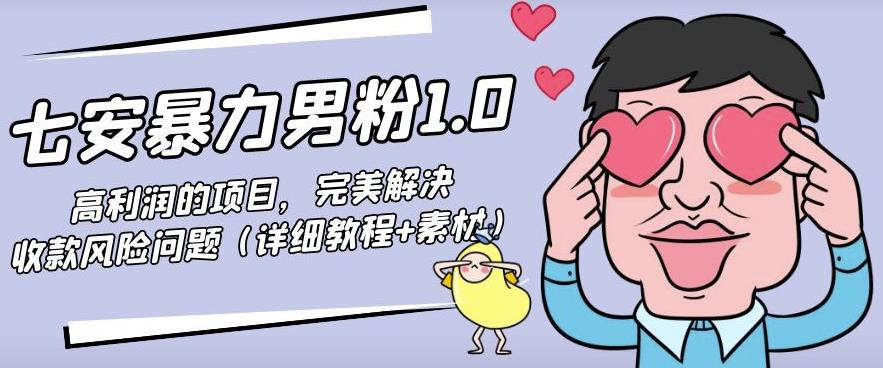 七安暴力男粉1.0：高利润的项目，完美解决收款风险问题（详细教程+素材）|小鸡网赚博客