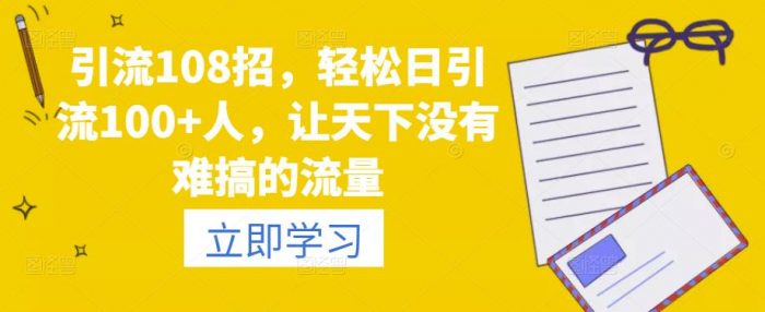 引流108招,轻松日引流100+人,让天下没有难搞的流量|小鸡网赚博客