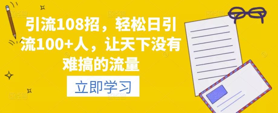 引流108招，轻松日引流100+人，让天下没有难搞的流量|小鸡网赚博客