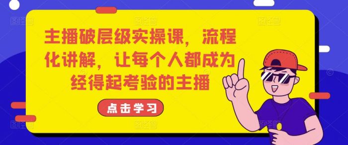 主播破层级实操课，流程化讲解，让每个人都成为经得起考验的主播|小鸡网赚博客