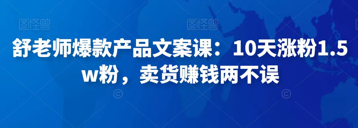 舒老师爆款产品文案课：10天涨粉1.5w粉，卖货赚钱两不误|小鸡网赚博客