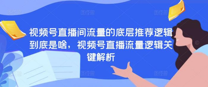视频号直播间流量的底层推荐逻辑到底是啥，视频号直播流量逻辑关键解析|小鸡网赚博客