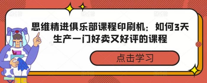 思维精进俱乐部课程印刷机：如何3天生产一门好卖又好评的课程|小鸡网赚博客