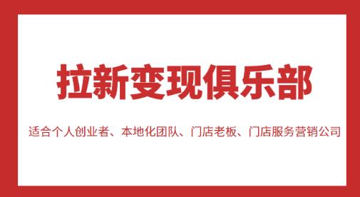 拉新变现俱乐部，适合个人创业者、本地化团队、门店老板、门店服务营销公司|小鸡网赚博客