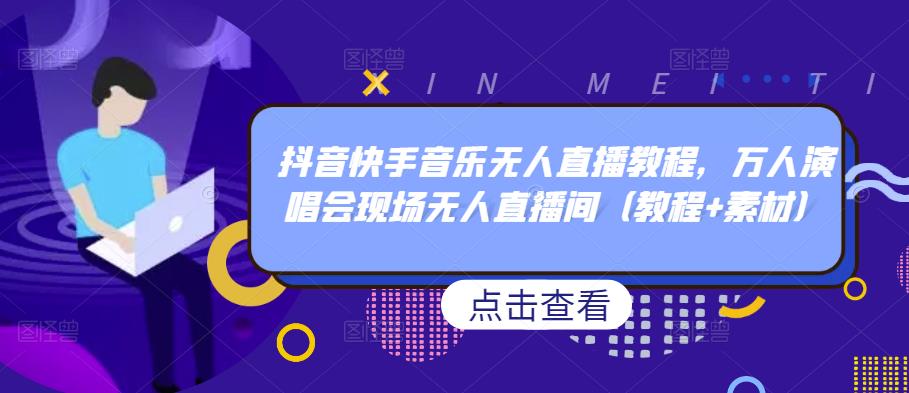 抖音快手音乐无人直播教程，万人演唱会现场无人直播间（教程+素材）|小鸡网赚博客