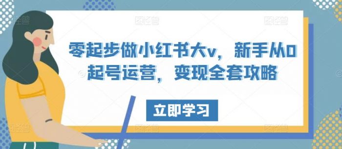 零起步做小红书大v,新手从0起号运营,变现全套攻略|小鸡网赚博客