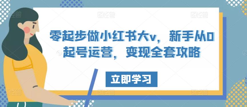 零起步做小红书大v，新手从0起号运营，变现全套攻略|小鸡网赚博客