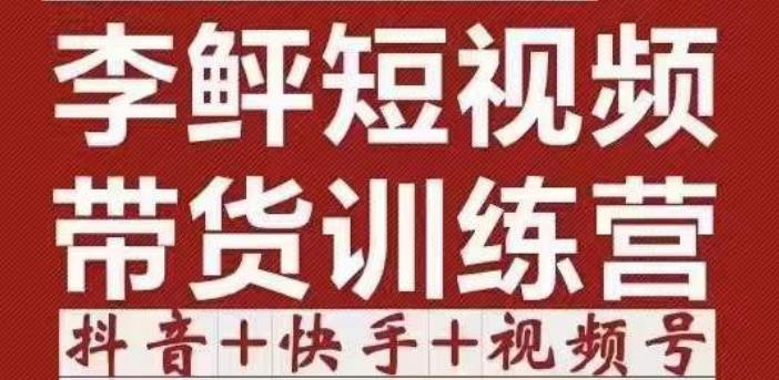 李鲆·短视频带货训练营（第11+12期+13期），手把手教你短视频带货，听话照做，保证出单|小鸡网赚博客