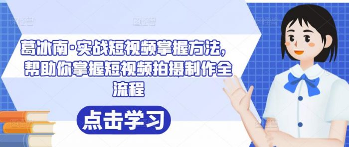 葛冰南·实战短视频掌握方法,帮助你掌握短视频拍摄制作全流程|小鸡网赚博客