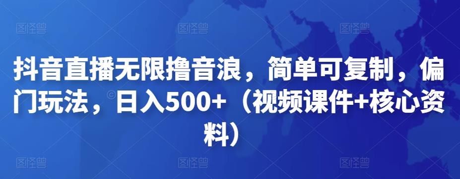 抖音直播无限撸音浪，简单可复制，偏门玩法，日入500+（视频课件+核心资料）|小鸡网赚博客