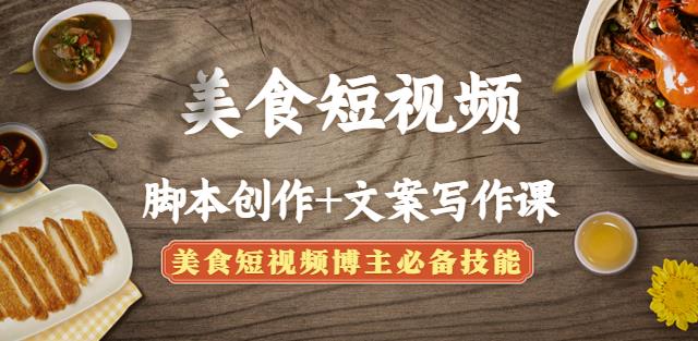美食短视频脚本创作+文案写作课：美食短视频博主必备技能|小鸡网赚博客