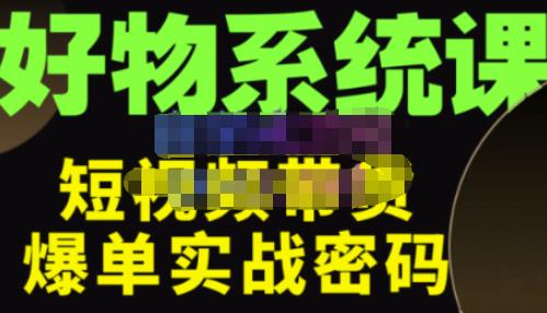 大嘴·好物短视频带货解析，学完你将懂的短视频带货底层逻辑，做出能表现的短视频|小鸡网赚博客