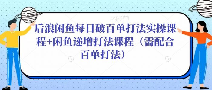 后浪闲鱼每日破百单打法实操课程+闲鱼递增打法课程（需配合百单打法）|小鸡网赚博客