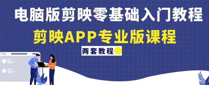 电脑版剪映零基础入门教程+剪映APP专业版课程（两套教程）|小鸡网赚博客