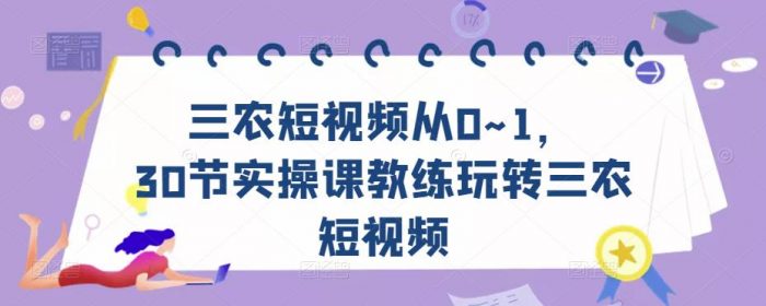 三农短视频从0~1，​30节实操课教练玩转三农短视频|小鸡网赚博客