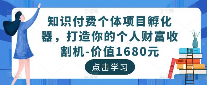 知识付费个体项目孵化器，打造你的个人财富收割机-价值1680元|小鸡网赚博客
