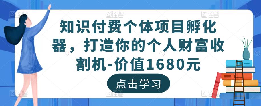 知识付费个体项目孵化器，打造你的个人财富收割机-价值1680元|小鸡网赚博客