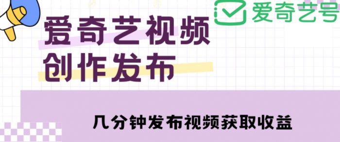 爱奇艺号视频发布，每天只需花几分钟即可发布视频，简单操作收入过万【教程+涨粉攻略】|小鸡网赚博客