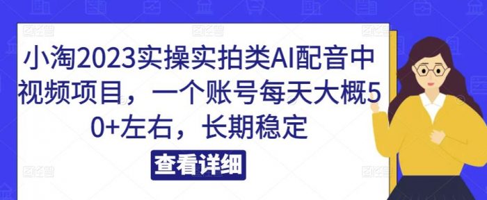 小淘2023实操实拍类AI配音中视频项目，一个账号每天大概50+左右，长期稳定|小鸡网赚博客