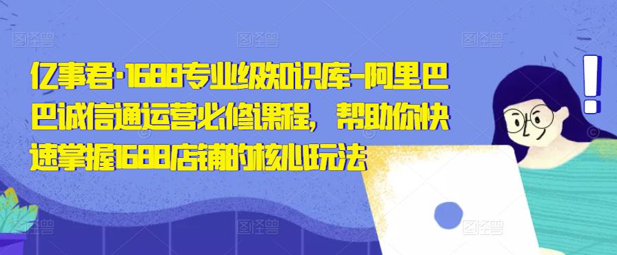 亿事君·1688专业级知识库-阿里巴巴诚信通运营必修课程，帮助你快速掌握1688店铺的核心玩法|小鸡网赚博客