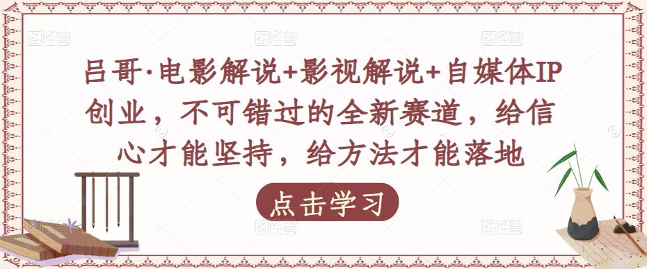 吕哥·电影解说+影视解说+自媒体IP创业，不可错过的全新赛道，给信心才能坚持，给方法才能落地|小鸡网赚博客
